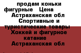 продам коньки фигурные › Цена ­ 1 300 - Астраханская обл. Спортивные и туристические товары » Хоккей и фигурное катание   . Астраханская обл.